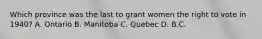 Which province was the last to grant women the right to vote in 1940? A. Ontario B. Manitoba C. Quebec D. B.C.