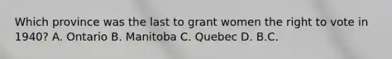 Which province was the last to grant women the right to vote in 1940? A. Ontario B. Manitoba C. Quebec D. B.C.