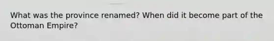 What was the province renamed? When did it become part of the Ottoman Empire?