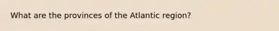 What are the provinces of the Atlantic region?