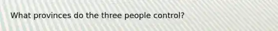 What provinces do the three people control?