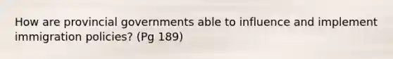 How are provincial governments able to influence and implement immigration policies? (Pg 189)