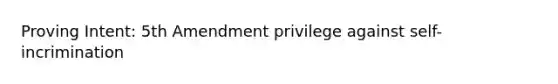 Proving Intent: 5th Amendment privilege against self-incrimination