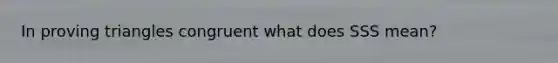 In proving triangles congruent what does SSS mean?