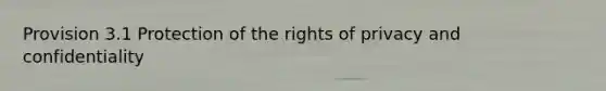 Provision 3.1 Protection of the rights of privacy and confidentiality