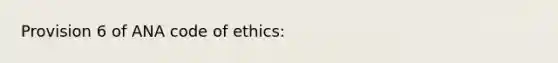 Provision 6 of ANA code of ethics: