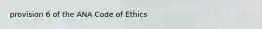 provision 6 of the ANA Code of Ethics