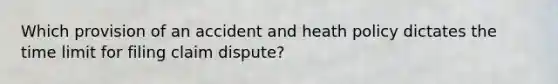 Which provision of an accident and heath policy dictates the time limit for filing claim dispute?