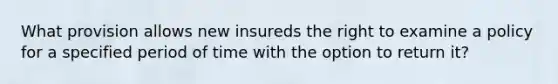 What provision allows new insureds the right to examine a policy for a specified period of time with the option to return it?