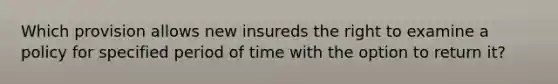 Which provision allows new insureds the right to examine a policy for specified period of time with the option to return it?