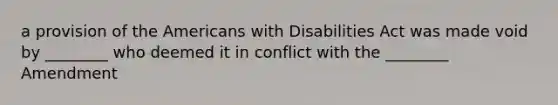 a provision of the Americans with Disabilities Act was made void by ________ who deemed it in conflict with the ________ Amendment