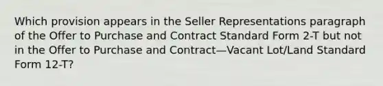 Which provision appears in the Seller Representations paragraph of the Offer to Purchase and Contract Standard Form 2-T but not in the Offer to Purchase and Contract—Vacant Lot/Land Standard Form 12-T?