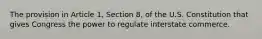 The provision in Article 1, Section 8, of the U.S. Constitution that gives Congress the power to regulate interstate commerce.