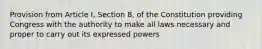 Provision from Article I, Section 8, of the Constitution providing Congress with the authority to make all laws necessary and proper to carry out its expressed powers