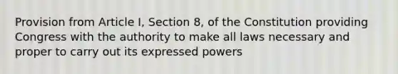 Provision from Article I, Section 8, of the Constitution providing Congress with the authority to make all laws necessary and proper to carry out its expressed powers