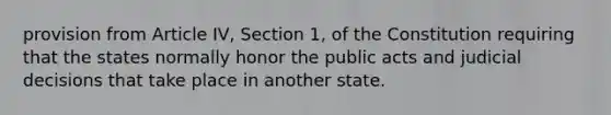 provision from Article IV, Section 1, of the Constitution requiring that the states normally honor the public acts and judicial decisions that take place in another state.