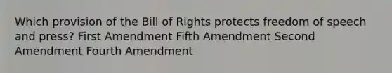 Which provision of the Bill of Rights protects freedom of speech and press? First Amendment Fifth Amendment Second Amendment Fourth Amendment