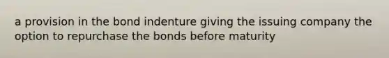 a provision in the bond indenture giving the issuing company the option to repurchase the bonds before maturity