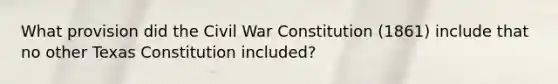 What provision did the Civil War Constitution (1861) include that no other Texas Constitution included?