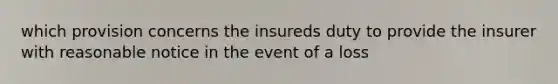 which provision concerns the insureds duty to provide the insurer with reasonable notice in the event of a loss