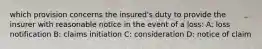 which provision concerns the insured's duty to provide the insurer with reasonable notice in the event of a loss: A: loss notification B: claims initiation C: consideration D: notice of claim