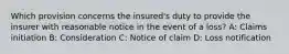 Which provision concerns the insured's duty to provide the insurer with reasonable notice in the event of a loss? A: Claims initiation B: Consideration C: Notice of claim D: Loss notification