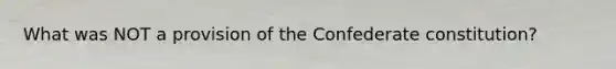 What was NOT a provision of the Confederate constitution?