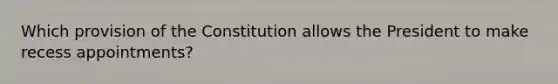 Which provision of the Constitution allows the President to make recess appointments?