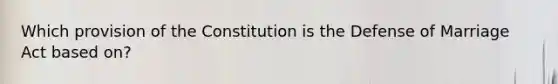 Which provision of the Constitution is the Defense of Marriage Act based on?