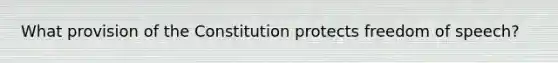 What provision of the Constitution protects freedom of speech?