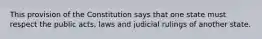 This provision of the Constitution says that one state must respect the public acts, laws and judicial rulings of another state.