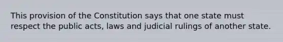 This provision of the Constitution says that one state must respect the public acts, laws and judicial rulings of another state.