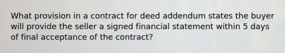 What provision in a contract for deed addendum states the buyer will provide the seller a signed financial statement within 5 days of final acceptance of the contract?