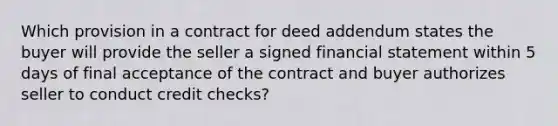 Which provision in a contract for deed addendum states the buyer will provide the seller a signed financial statement within 5 days of final acceptance of the contract and buyer authorizes seller to conduct credit checks?