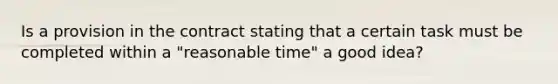 Is a provision in the contract stating that a certain task must be completed within a "reasonable time" a good idea?