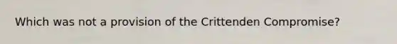 Which was not a provision of the Crittenden Compromise?