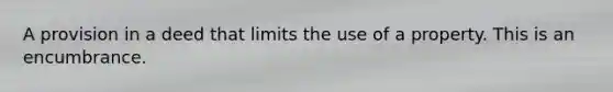 A provision in a deed that limits the use of a property. This is an encumbrance.