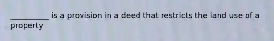 __________ is a provision in a deed that restricts the land use of a property