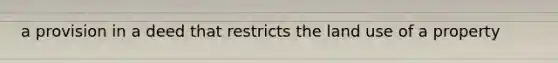 a provision in a deed that restricts the land use of a property