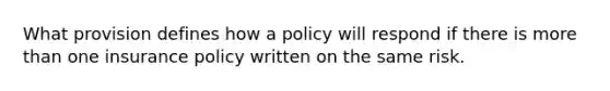 What provision defines how a policy will respond if there is more than one insurance policy written on the same risk.