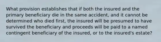 What provision establishes that if both the insured and the primary beneficiary die in the same accident, and it cannot be determined who died first, the insured will be presumed to have survived the beneficiary and proceeds will be paid to a named contingent beneficiary of the insured, or to the insured's estate?