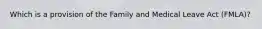 Which is a provision of the Family and Medical Leave Act (FMLA)?