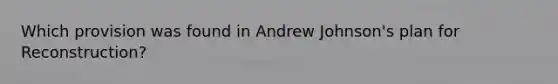 Which provision was found in Andrew Johnson's plan for Reconstruction?