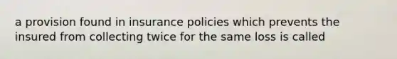 a provision found in insurance policies which prevents the insured from collecting twice for the same loss is called