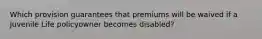 Which provision guarantees that premiums will be waived if a Juvenile Life policyowner becomes disabled?