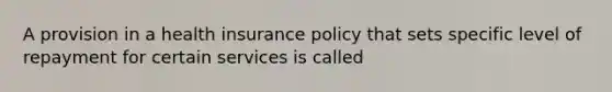 A provision in a health insurance policy that sets specific level of repayment for certain services is called