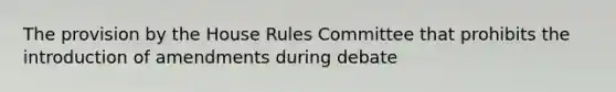 The provision by the House Rules Committee that prohibits the introduction of amendments during debate