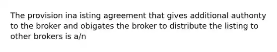 The provision ina isting agreement that gives additional authonty to the broker and obigates the broker to distribute the listing to other brokers is a/n