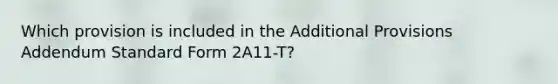 Which provision is included in the Additional Provisions Addendum Standard Form 2A11-T?