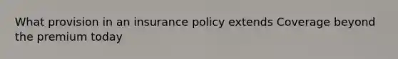 What provision in an insurance policy extends Coverage beyond the premium today